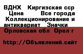 1.1) ВДНХ - Киргизская сср  › Цена ­ 90 - Все города Коллекционирование и антиквариат » Значки   . Орловская обл.,Орел г.